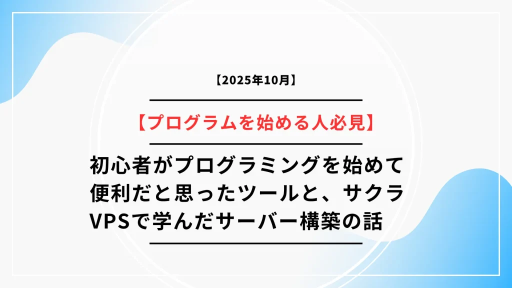 【初心者の勉強記録】初心者がプログラミングを始めて便利だと思ったツールと、サクラVPSで学んだサーバー構築の話
