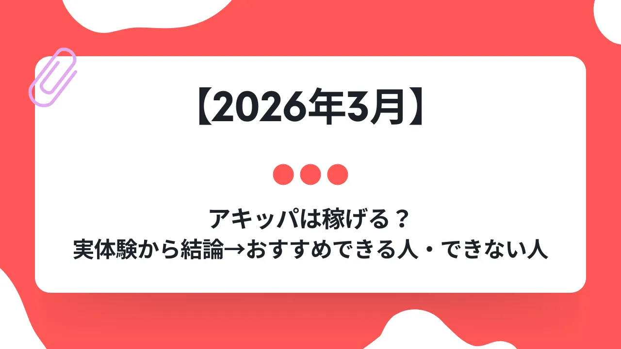 【2026年版】アキッパは稼げる？実体験から結論→おすすめできる人・できない人